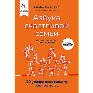 Азбука счастливой семьи. 30 уроков осознанного родительства издание дополненное и расширенное