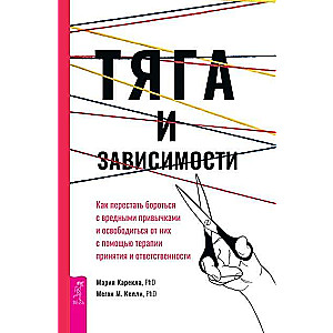 Тяга и зависимости. Как перестать бороться с вредными привычками и освободиться от них с помощью тер