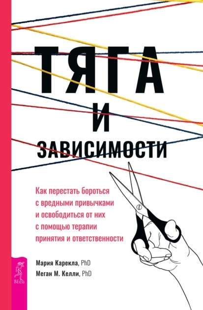 Тяга и зависимости. Как перестать бороться с вредными привычками и освободиться от них с помощью тер