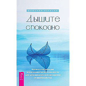 Дышите спокойно: йогическое дыхание и инструменты осознанности для мгновенного освобо