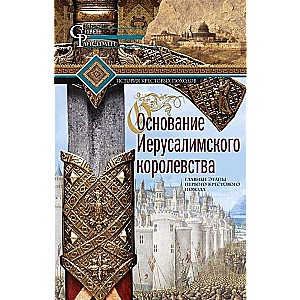 Основание Иерусалимского королевства. Главные этапы Первого крестового похода