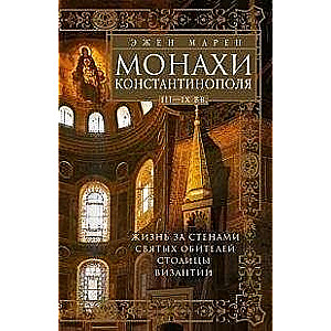 Монахи Константинополя III—IХ вв. Жизнь за стенами святых обителей столицы Византии