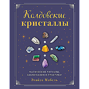 Колдовские кристаллы. Магические ритуалы, заклинания и практики