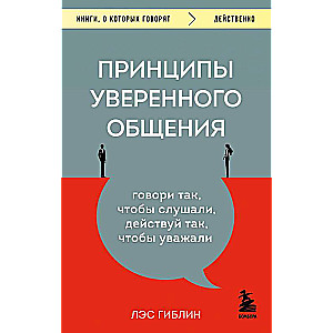 Принципы уверенного общения. Говори так, чтобы слушали, действуй так, чтобы уважали