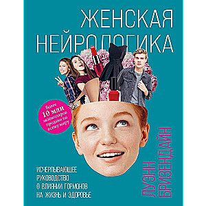 Женская нейрологика. Исчерпывающее руководство о влиянии гормонов на жизнь и здоровье