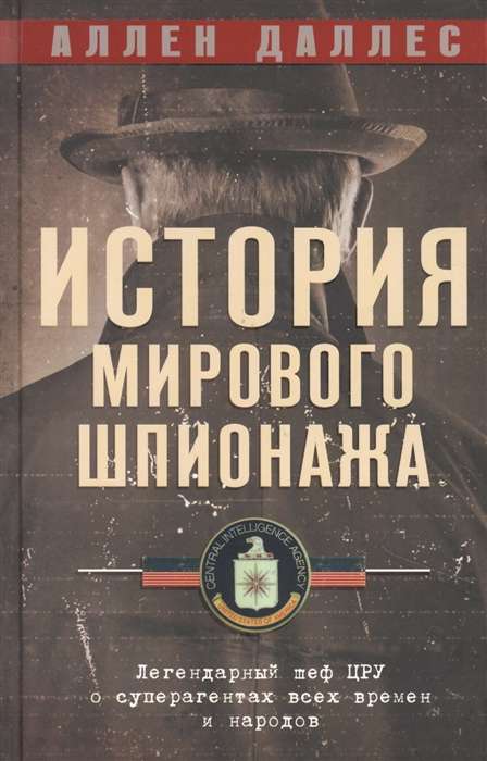 История мирового шпионажа. Легендарный шеф ЦРУ о суперагентах всех времен и народов