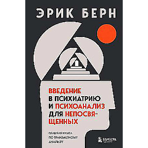 Введение в психиатрию и психоанализ для непосвященных. Главная книга по транзактному анализу