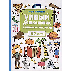 Умный дошкольник. 6-7 лет. Тренажёр-практикум. 6-е издание