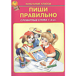 Пиши правильно. Словарные слова. 1-4 классы