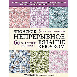 Японское непрерывное вязание крючком. 60 эффектных мотивов и 5 красивых проектов