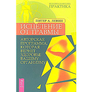 Исцеление от травмы. Авторская программа, которая вернет здоровье вашему организму