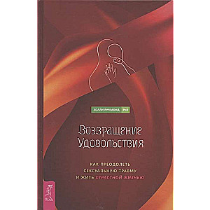 Возвращение удовольствия. Как преодолеть сексуальную травму и жить страстной жизнью