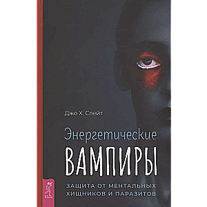 Энергетические вампиры. Защита от ментальных хищников и паразитов