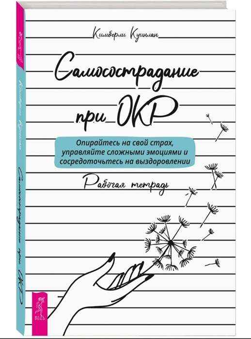 Самосострадание при ОКР. Опирайтесь на свой страх, управляйте сложными эмоциями. Рабочая тетрадь