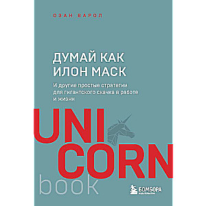 Думай как Илон Маск. И другие простые стратегии для гигантского скачка в работе и жизни