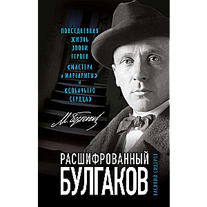 Расшифрованный Булгаков. Повседневная жизнь эпохи героев  Мастера и Маргариты и  Собачьего сердца