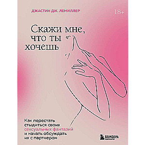 Скажи мне, что ты хочешь. Как перестать стыдиться своих сексуальных фантазий и открыто обсуждать их с партнером