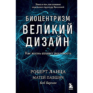 Биоцентризм. Великий дизайн. Как жизнь создает реальность