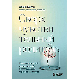 Сверхчувствительный родитель. Как воспитать детей и сохранить себя в переполненном переживаниями мире