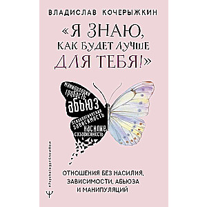 Я знаю, как будет лучше для тебя! Здоровые отношения без насилия, зависимости, абьюза и манипуляций