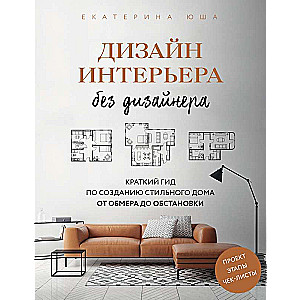 Дизайн интерьера без дизайнера. Краткий гид по созданию стильного дома от обмера до обстановки