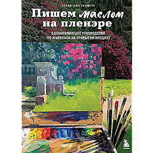 Пишем маслом на пленэре. Вдохновляющее руководство по живописи на открытом воздухе