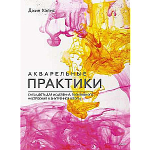 Акварельные практики. Сила цвета для исцеления, позитивного настроения и внутренней опоры