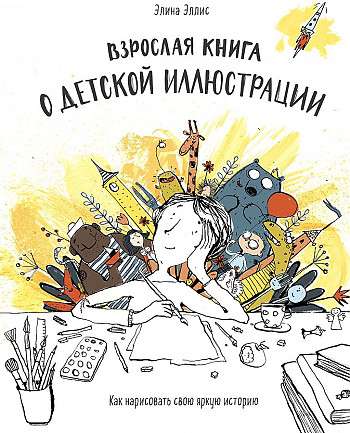 Взрослая книга о детской иллюстрации. Как нарисовать свою яркую историю