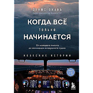 Когда все только начинается: от молодого пилота до командира воздушного судна. Книга 1