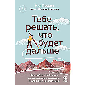 Тебе решать, что будет дальше. Как найти в себе силы противостоять невзгодам и решиться на перемены