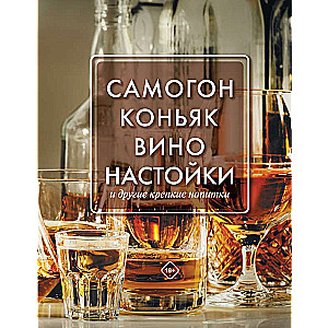 Самогон, коньяк, вино, настойки и другие крепкие напитки.