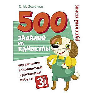 500 заданий на каникулы. 3 класс. Русский язык. Упражнения, головоломки, ребусы, кроссворды