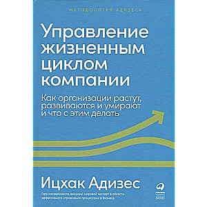 Управление жизненным циклом компании: Как организации растут, развиваются и умирают и что с этим делать