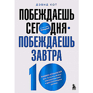 Побеждаешь сегодня – побеждаешь завтра. 10 бизнес-стратегий для баланса между краткосрочными и долгосрочными целями от экс-главы Honeywell