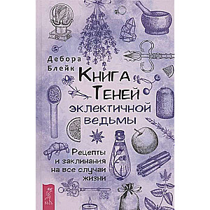 Книга теней эклектичной ведьмы. Рецепты и заклинания на все случаи жизни