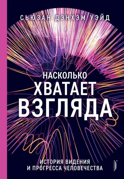 Насколько хватает взгляда. История видения и прогресса человечества 