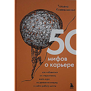 50 мифов о карьере. Как избавиться от стереотипов, взять курс на движение вперед и найти работу мечты