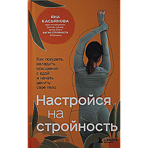 Настройся на стройность. Как похудеть, наладить отношения с едой и начать ценить свое тело