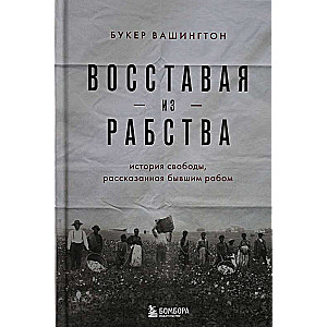 Восставая из рабства. История свободы, рассказанная бывшим рабом