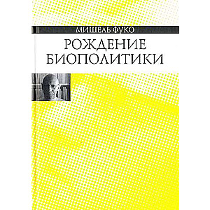 Рождение биополитики. Курс лекций, прочитанных в Колледж де Франс в 1978-79 учебных гг.