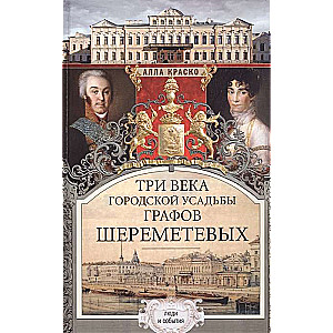 Три века городской усадьбы графов Шереметевых. Люди и события