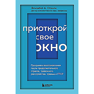 Приоткрой свое окно. Программа восстановления после продолжительного стресса, тревожного расстройства, травмы и ПТСР