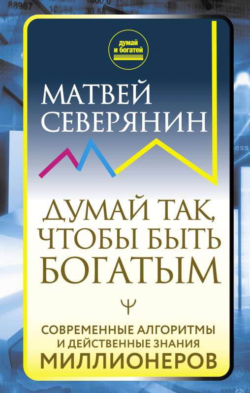 Думай так, чтобы быть богатым. Современные алгоритмы и действенные знания миллионеров