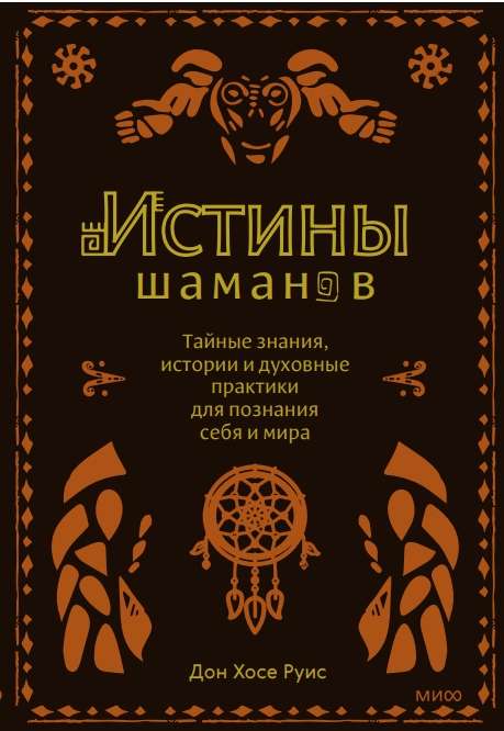 Истины шаманов. Тайные знания, истории и духовные практики для познания себя и мира