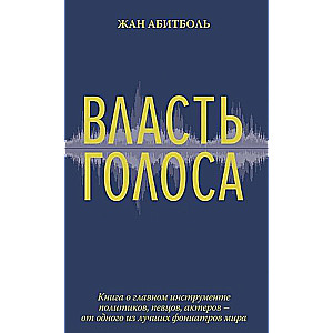 Власть голоса. Книга о главном инструменте политиков, певцов, актеров – от одного из лучших фониатров мира