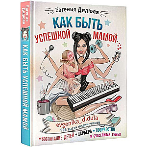 Как быть успешной мамой: воспитание детей, карьера, творчество и счастливая семья