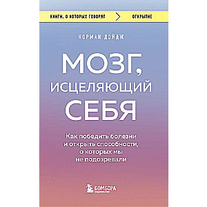 Мозг, исцеляющий себя. Как победить болезни и открыть способности, о которых мы не подозревали