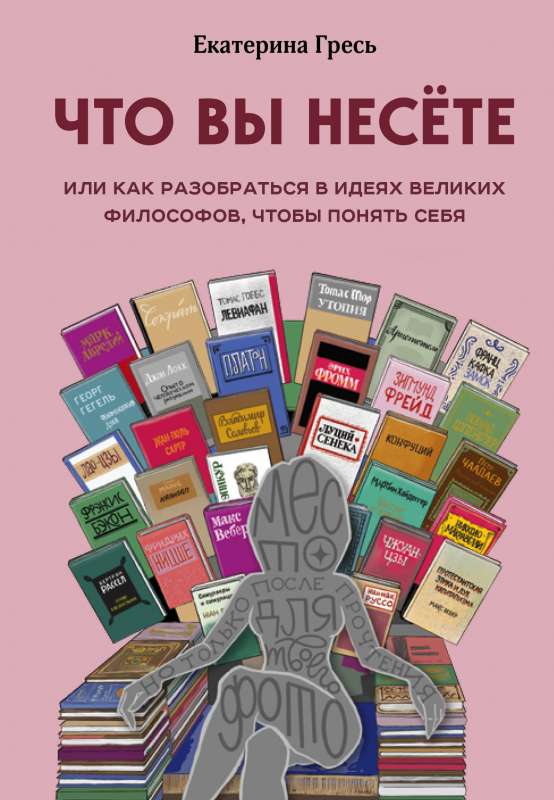 Что вы несете, Или как разобраться в идеях великих философов, чтобы понять себя