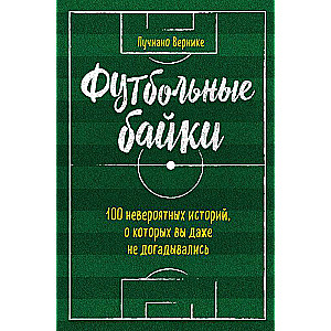 Футбольные байки: 100 невероятных историй, о которых вы даже не догадывались