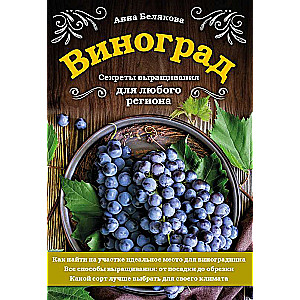 Виноград. Секреты выращивания для любого региона